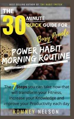 POWER HABIT MORNING ROUTINE - The 30 Minute Quick Guide for Busy People: The 7 Steps You Can Take Now That Will Transform Your Fitness, Increase Your by Nelson, Romney
