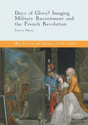 Days of Glory?: Imaging Military Recruitment and the French Revolution by Mainz, Valerie