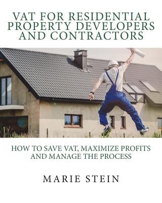 VAT for residential property developers and contractors: How to save VAT, maximize profits and manage the process by Stein, Marie B.