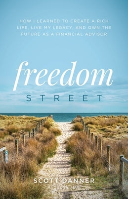 Freedom Street: How I Learned to Create a Rich Life, Live My Legacy, and Own the Future as a Financial Advisor by Danner, Scott