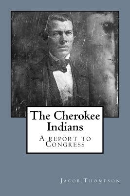 The Cherokee Indians: A report to Congress by Thompson, Jacob