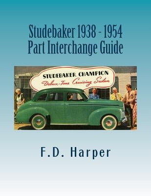 Studebaker 1938 - 1954 Part Interchange Guide by Harper, F. D.