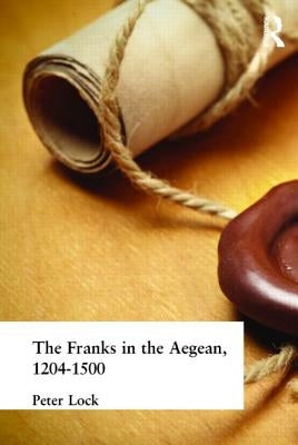 The Franks in the Aegean: 1204-1500 by Lock, Peter