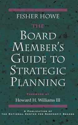 The Board Member's Guide to Strategic Planning: A Practical Approach to Strengthening Nonprofit Organizations by Howe, Fisher