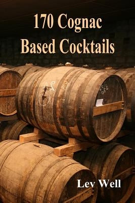 170 Cognac Based Cocktails by Well, Lev