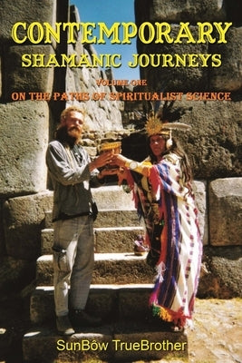 Contemporary Shamanic Journeys: Volume One - On the Paths of Spiritualist Science by Truebrother, Sunbôw