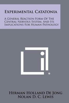 Experimental Catatonia: A General Reaction Form of the Central Nervous System, and Its Implications for Human Pathology by De Jong, Herman Holland