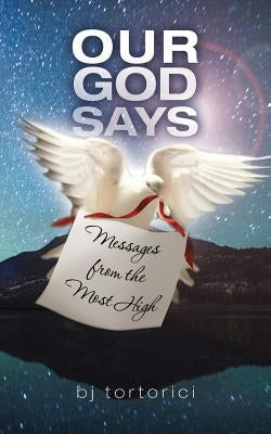Our God Says: Messages From The Most High by Tortorici, Bj