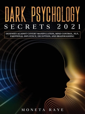 Dark Psychology Secrets 2021: Defenses Against Covert Manipulation, Mind Control, NLP, Emotional Influence, Deception, and Brainwashing by Raye, Moneta