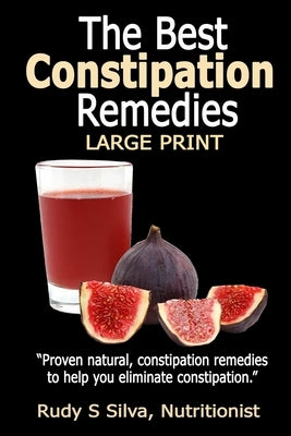 The Best Constipation Remedies: Large Print: Proven natural, constipation remedies to help you eliminate constipation by Silva, Rudy Silva