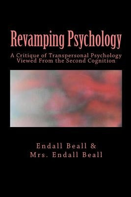 Revamping Psychology: A Critique of Transpersonal Psychology Vewied From the Second Cognition by Beall, Endall