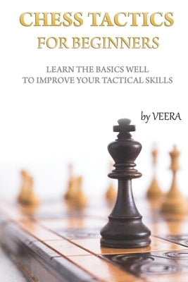 Chess Tactics for Beginners: Learn the basics well to improve your tactical skills by Chess, Veera