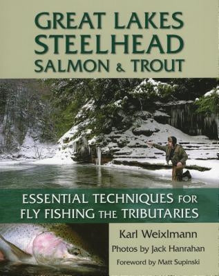 Great Lakes Steelhead, Salmon & Trout: Essential Techniques for Fly Fishing the Tributaries by Weixlmann, Karl