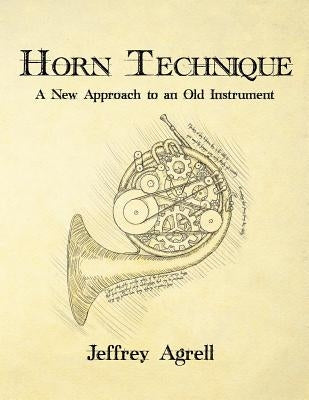 Horn Technique: A New Approach to an Old Instrument by Agrell, Jeffrey