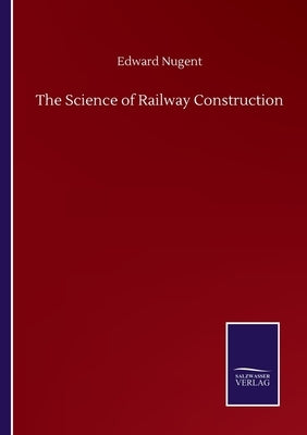 The Science of Railway Construction by Nugent, Edward