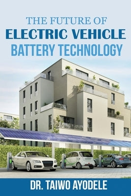 The Future of Electric Vehicle Battery Technology by Ayodele, Taiwo