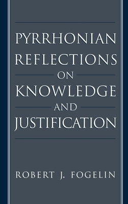 Pyrrhonian Reflections on Knowledge and Justification by Fogelin, Robert J.