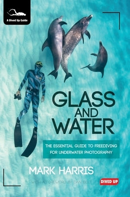 Glass and Water: The Essential Guide to Freediving for Underwater Photography by Harris, Mark