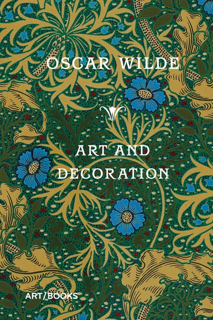 Art and Decoration: Being Extracts from Reviews and Miscellanies by Wilde, Oscar