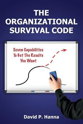The Organizational Survival Code: Seven Capabilities To Get The Results You Want by Hanna, David P.