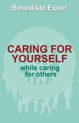 Caring for Yourself while Caring for Others by Exner, Benedikte