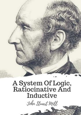 A System Of Logic, Ratiocinative And Inductive by Mill, John Stuart
