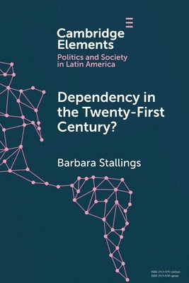 Dependency in the Twenty-First Century?: The Political Economy of China-Latin America Relations by Stallings, Barbara