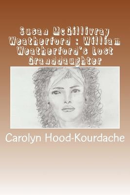 Susan McGillivray Weatherford: William Weatherford's Lost Granddaughter: Red Eagle's Broken Line by Hood-Kourdache, Carolyn