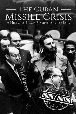 The Cuban Missile Crisis: A History From Beginning to End by History, Hourly