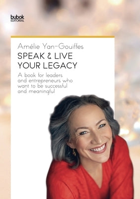 Speak & Live Your Legacy: A book for leaders and entrepreneurs who want to be successful and meaningful by Yan-Gouiffes, Amélie
