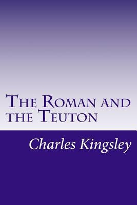 The Roman and the Teuton by Kingsley, Charles