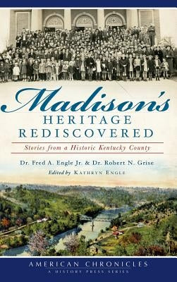 Madison's Heritage Rediscovered: Stories from a Historic Kentucky County by Engle, Fred a.