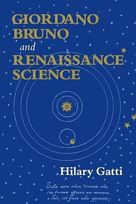 Giordano Bruno and Renaissance Science: Broken Lives and Organizational Power by Gatti, Hilary