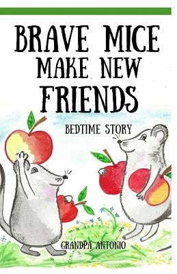 Bedtime Stories: Brave Mice Make New Friends (Books for Kids, preschool, ages 3-5, ages 4-8, ages 6-8) by Antonio, Grandpa