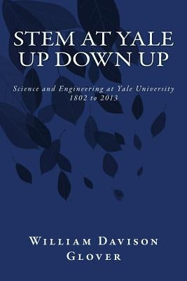 STEM at Yale: Up Down Up: History of Science and Engineering at Yale University by Glover, William Davison