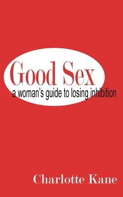 Good Sex: A Woman's Guide to Losing Inhibition by Kane, Charlotte