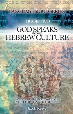 God Speaks through Hebrew Culture: Ancient Hebrew Knowledge Every Christian Needs to Know by Reeve, Jacob