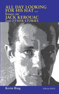 All Day Looking For His Hat ...: Essays on Jack Kerouac and other Stories by Ring, Kevin