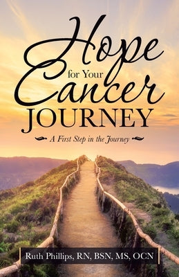 Hope for Your Cancer Journey: A First Step in the Journey by Phillips Bsn Ocn, Ruth