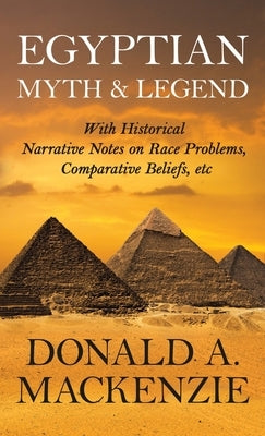 Egyptian Myth and Legend - With Historical Narrative Notes on Race Problems, Comparative Beliefs, Etc by MacKenzie, Donald A.