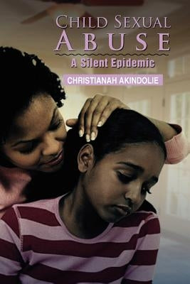 Child Sexual Abuse: A Silent Epidemic by Akindolie, Christianah