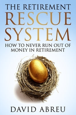 The Retirement Rescue System - How to Never Run Out Of Money In Retirement by Abreu, David