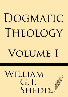 Dogmatic Theology (Volume I) by Shedd, William G. T.