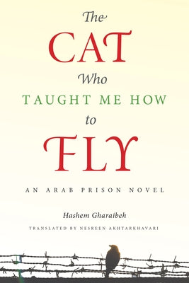 The Cat Who Taught Me How to Fly: An Arab Prison Novel by Gharaibeh, Hashem