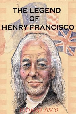 The Legend of Henry Francisco: America's Oldest Man Ever (So Far) 1686-1820 by Sisco, Anthony G.