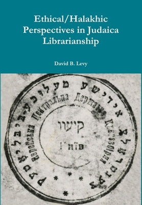 Ethical/Halakhic Perspectives in Judaica Librarianship by Levy, David B.