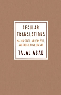 Secular Translations: Nation-State, Modern Self, and Calculative Reason by Asad, Talal