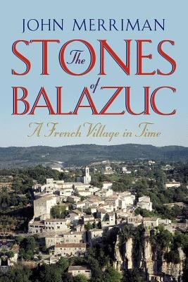 The Stones of Balazuc: A French Village Through Time by Merriman, John