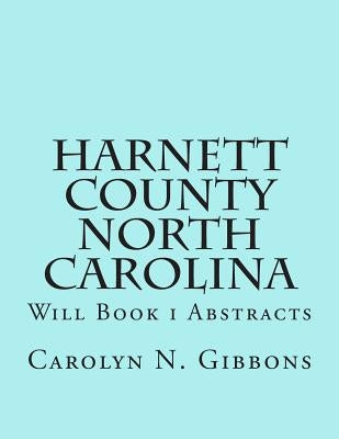 Harnett County North Carolina: Will Book I Abstracts by Gibbons, Carolyn N.
