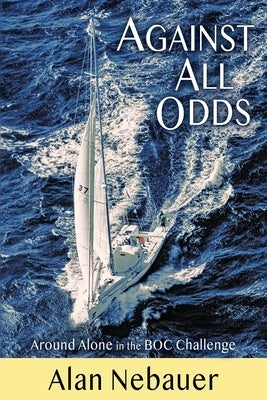 Against All Odds: Around Alone in the BOC Challenge by Nebauer, Alan